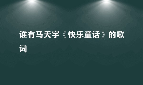 谁有马天宇《快乐童话》的歌词
