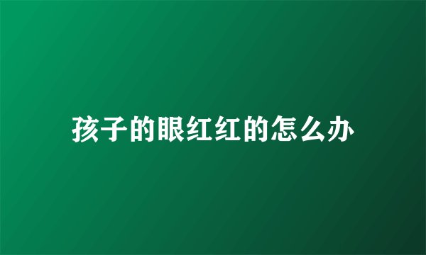 孩子的眼红红的怎么办