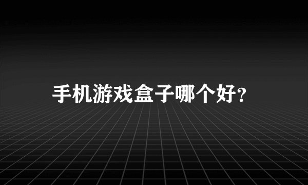 手机游戏盒子哪个好？