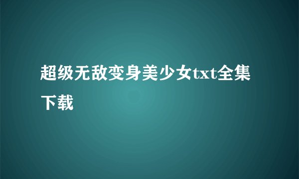 超级无敌变身美少女txt全集下载
