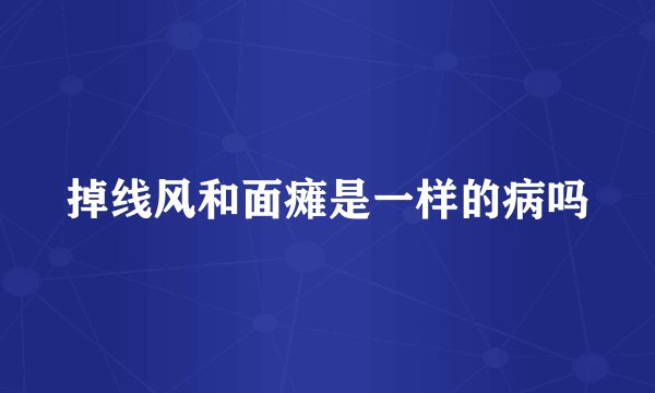 掉线风和面瘫是一样的病吗