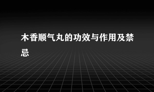 木香顺气丸的功效与作用及禁忌