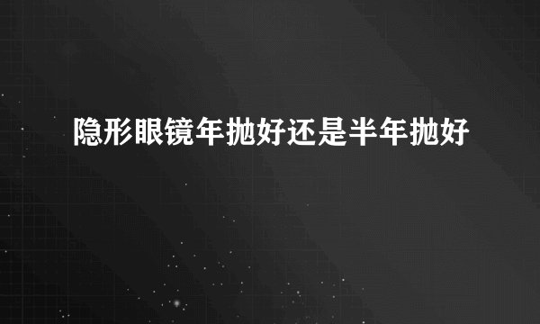 隐形眼镜年抛好还是半年抛好