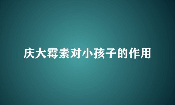 庆大霉素对小孩子的作用