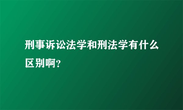 刑事诉讼法学和刑法学有什么区别啊？