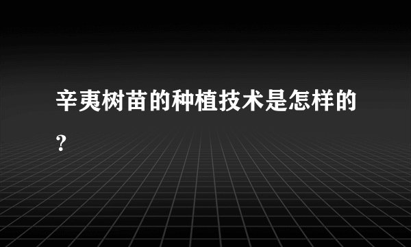 辛夷树苗的种植技术是怎样的？