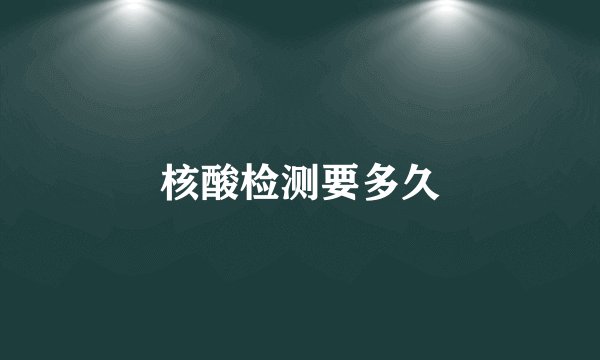 核酸检测要多久