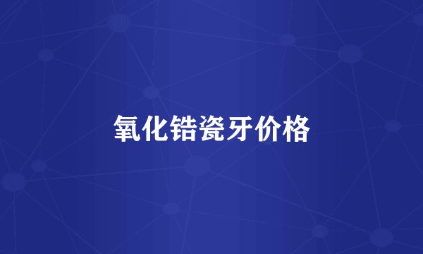 氧化锆瓷牙价格