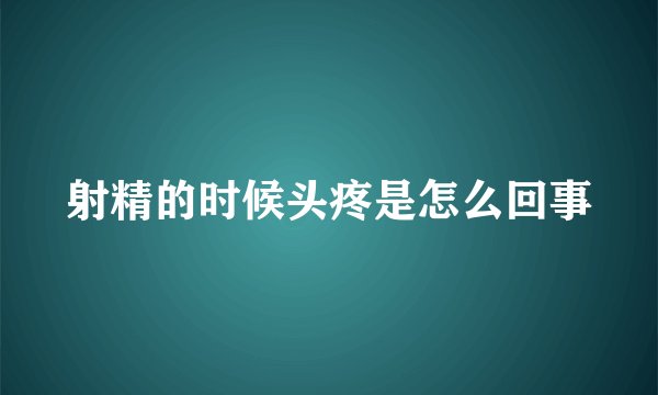 射精的时候头疼是怎么回事