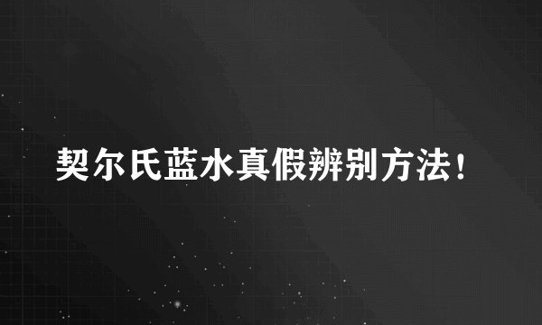 契尔氏蓝水真假辨别方法！