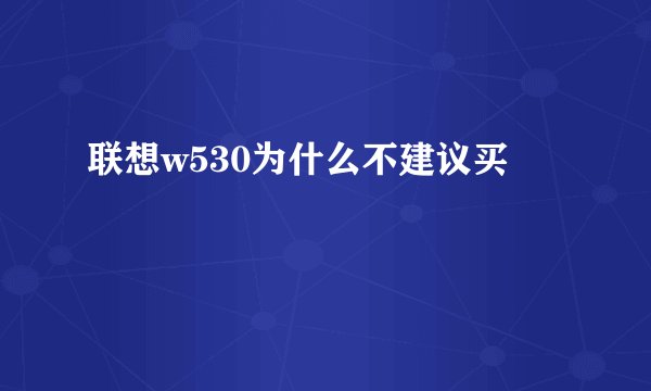 联想w530为什么不建议买