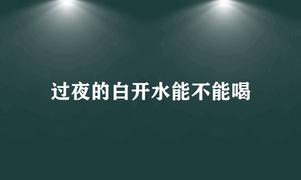 过夜的白开水能不能喝