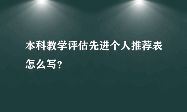 本科教学评估先进个人推荐表怎么写？