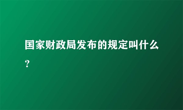 国家财政局发布的规定叫什么？