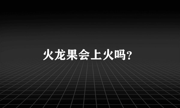 火龙果会上火吗？