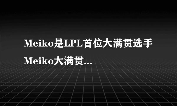 Meiko是LPL首位大满贯选手 Meiko大满贯是什么意思