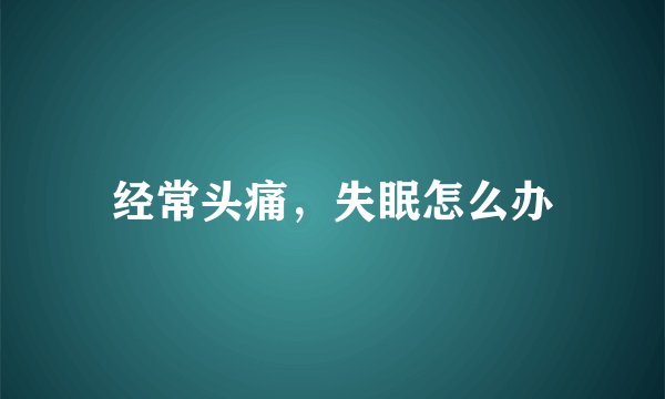 经常头痛,失眠怎么办