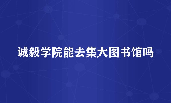 诚毅学院能去集大图书馆吗