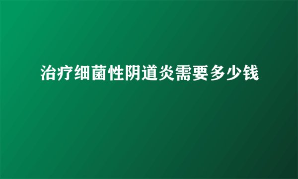 治疗细菌性阴道炎需要多少钱