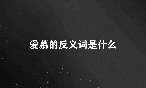 爱慕的反义词是什么