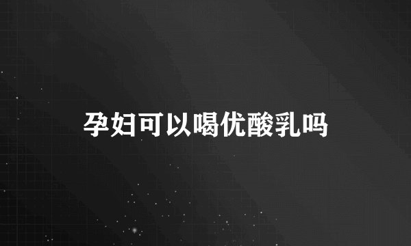 孕妇可以喝优酸乳吗