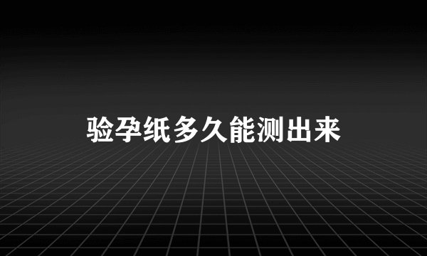 验孕纸多久能测出来
