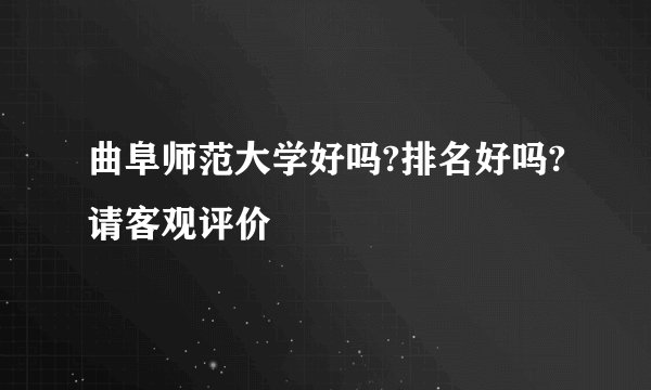 曲阜师范大学好吗?排名好吗?请客观评价