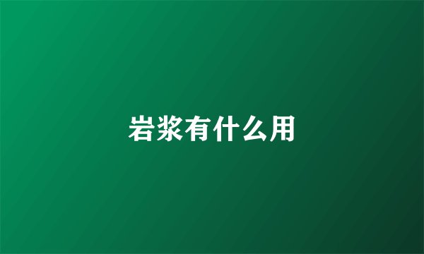 岩浆有什么用