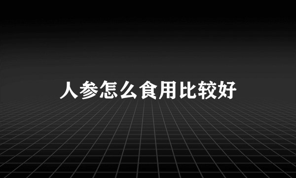 人参怎么食用比较好