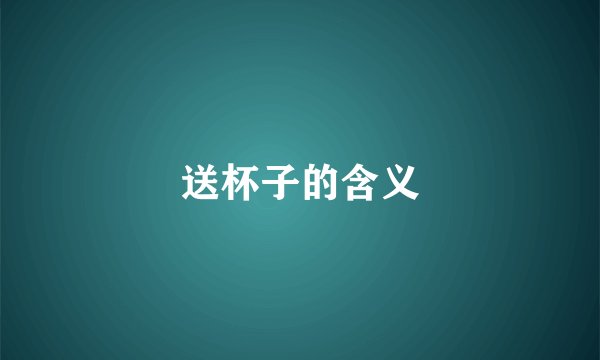 送杯子的含义