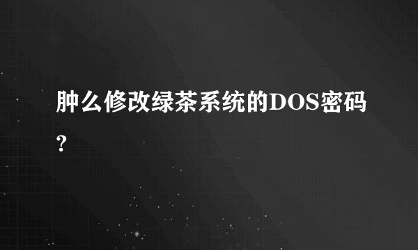 肿么修改绿茶系统的DOS密码?