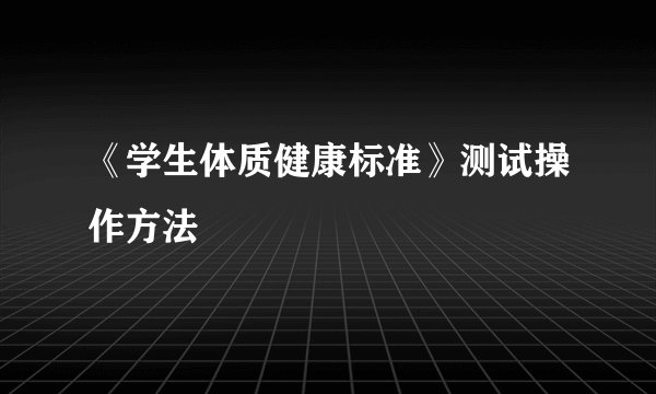 《学生体质健康标准》测试操作方法