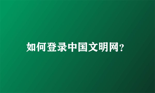 如何登录中国文明网？