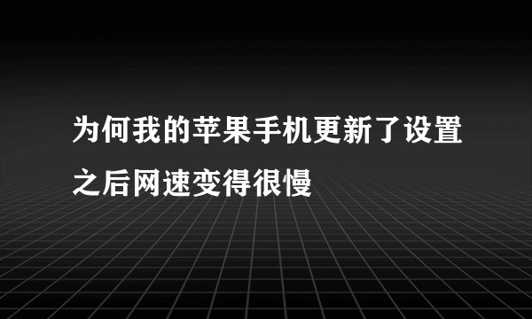 为何我的苹果手机更新了设置之后网速变得很慢