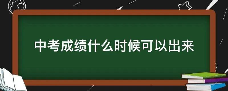 中考成绩什么时候可以出来