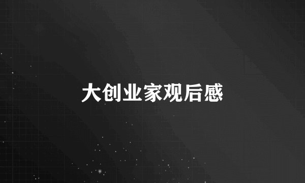 大创业家观后感