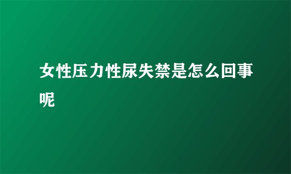 女性压力性尿失禁是怎么回事呢