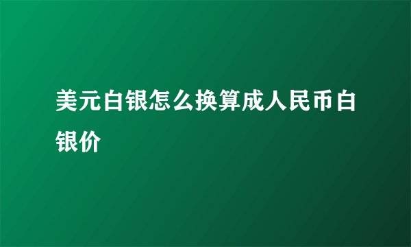 美元白银怎么换算成人民币白银价
