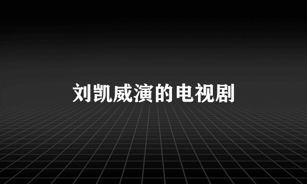 刘凯威演的电视剧