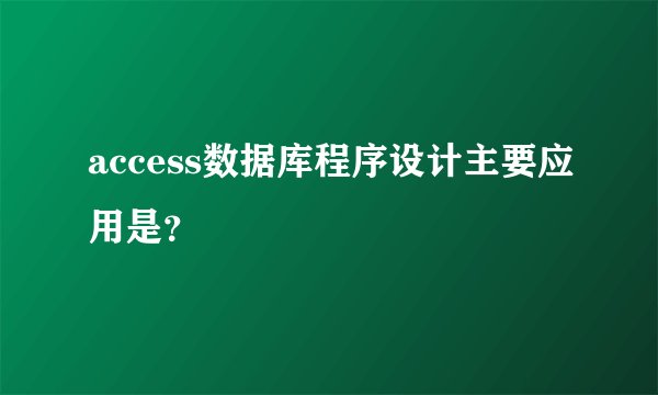 access数据库程序设计主要应用是?