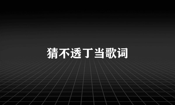 猜不透丁当歌词