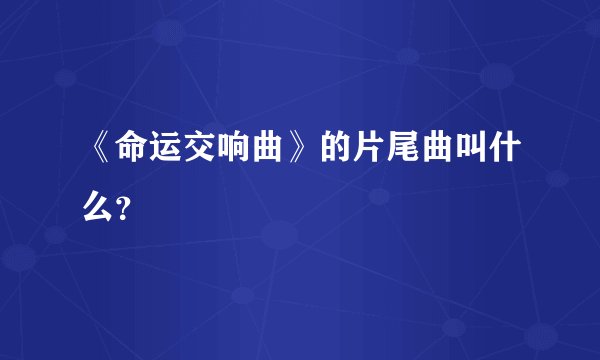 《命运交响曲》的片尾曲叫什么？