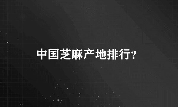中国芝麻产地排行？