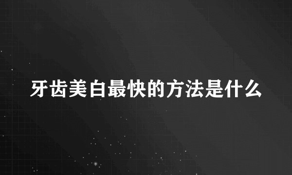 牙齿美白最快的方法是什么