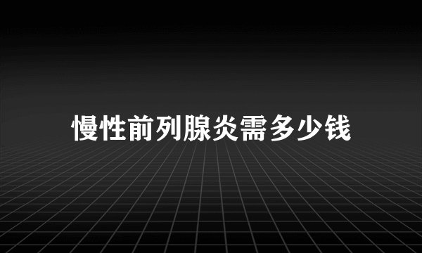 慢性前列腺炎需多少钱