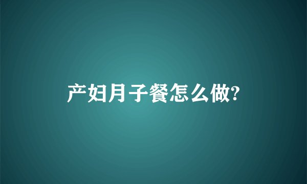 产妇月子餐怎么做?
