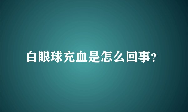 白眼球充血是怎么回事？