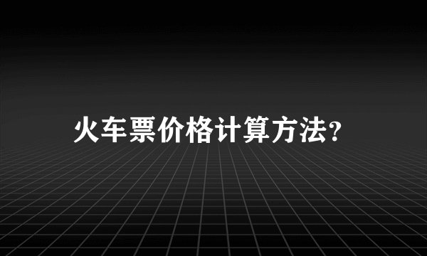 火车票价格计算方法?