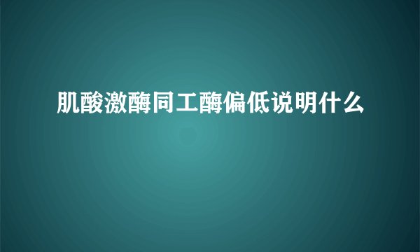 肌酸激酶同工酶偏低说明什么