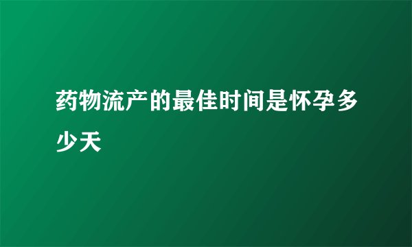 药物流产的最佳时间是怀孕多少天